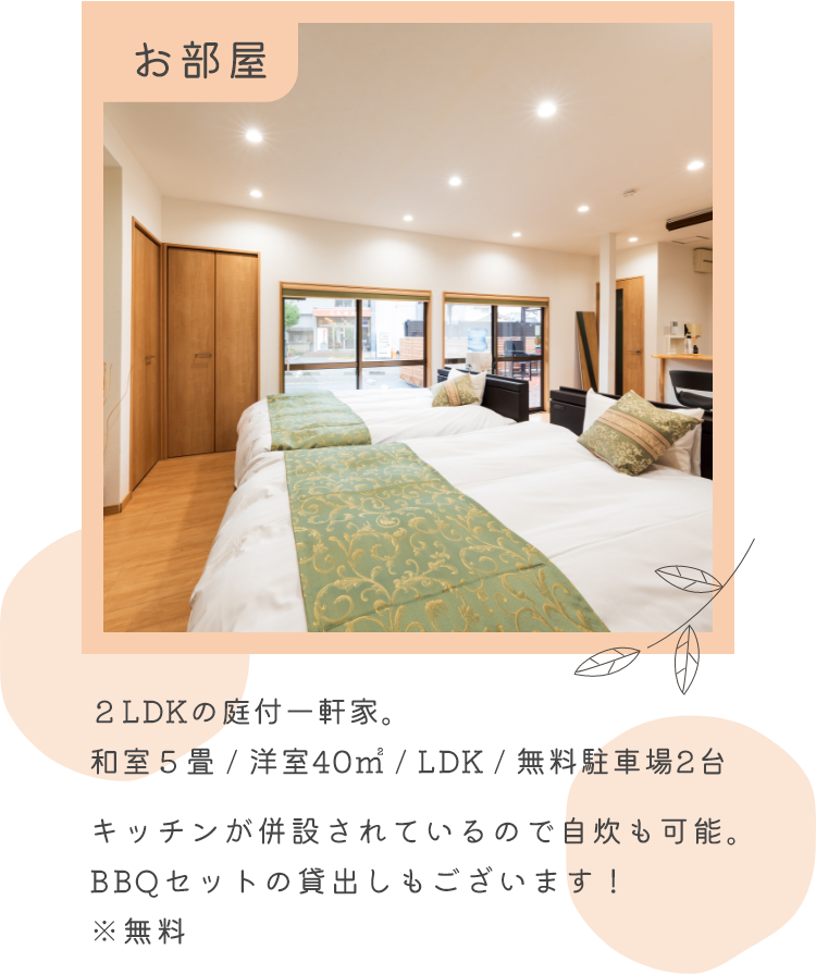 お部屋 2LDKの庭付一軒家。和室５畳 / 洋室40㎡ / LDK / 無料駐車場2台。キッチンが併設されているので自炊も可能。BBQセットの貸出し(無料)もございます！